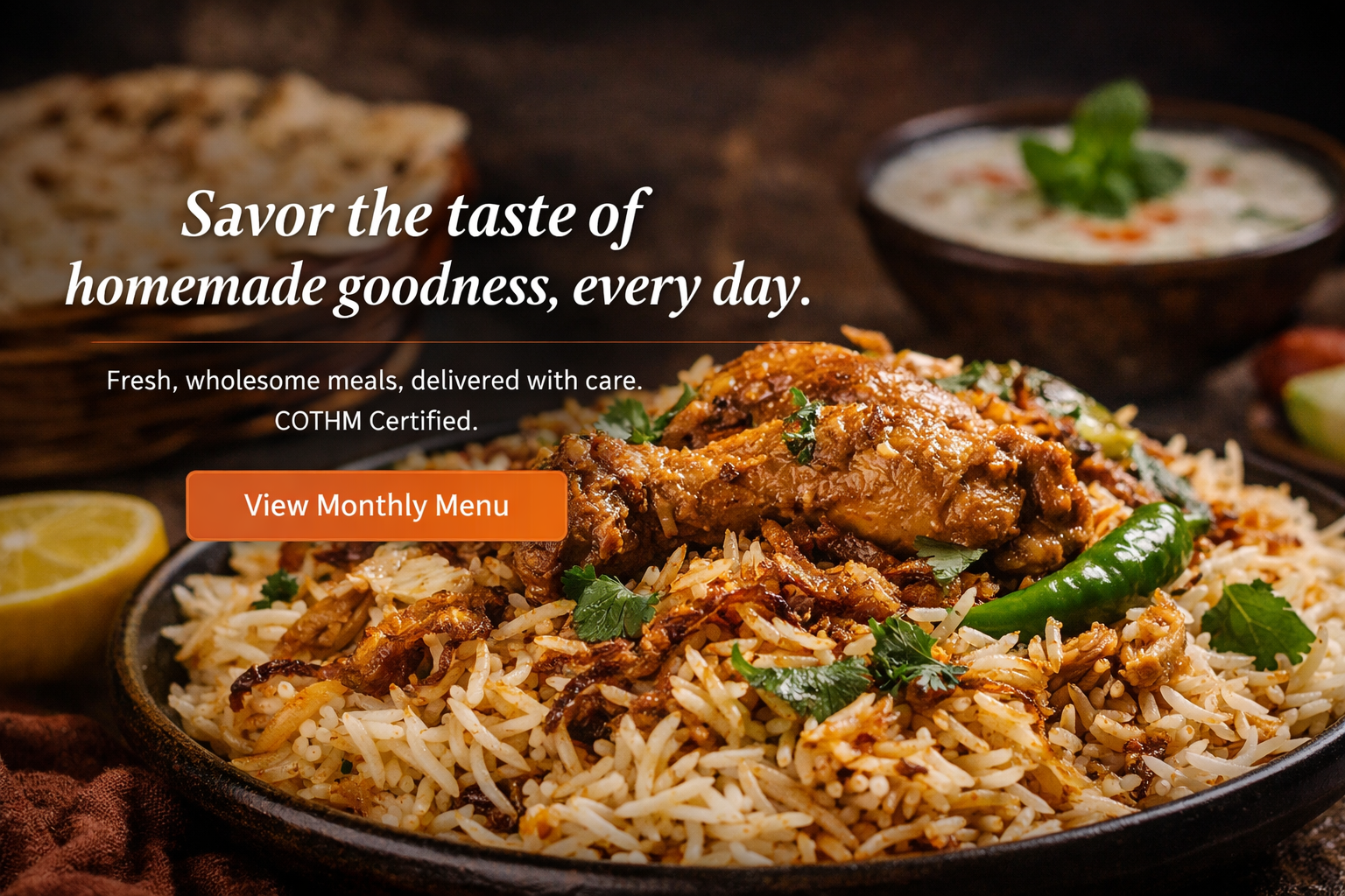Savor the taste of homemade goodness, every day - Fresh, wholesome meals, delivered with care. COTHM Certified.